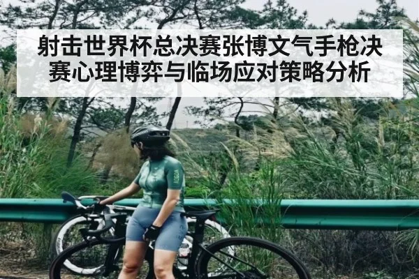 射击世界杯总决赛张博文气手枪决赛心理博弈与临场应对策略分析