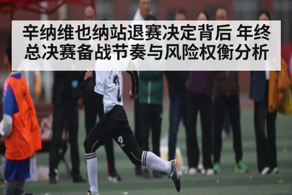 辛纳维也纳站退赛决定背后 年终总决赛备战节奏与风险权衡分析